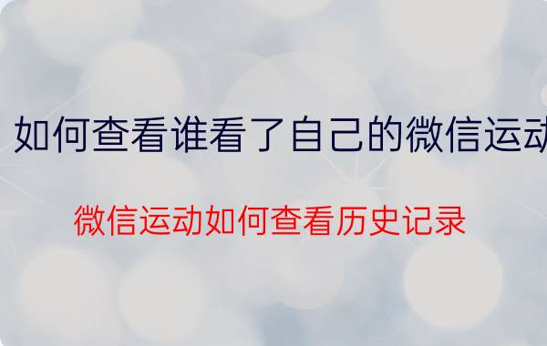 如何查看谁看了自己的微信运动 微信运动如何查看历史记录？